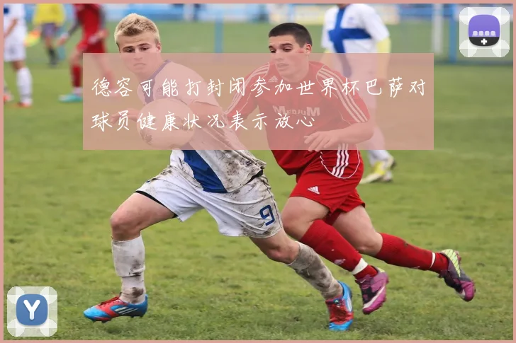 德容可能打封闭参加世界杯巴萨对球员健康状况表示放心