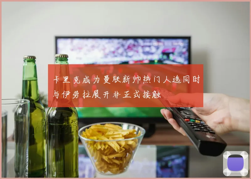 卡里克成为曼联新帅热门人选同时与伊劳拉展开非正式接触