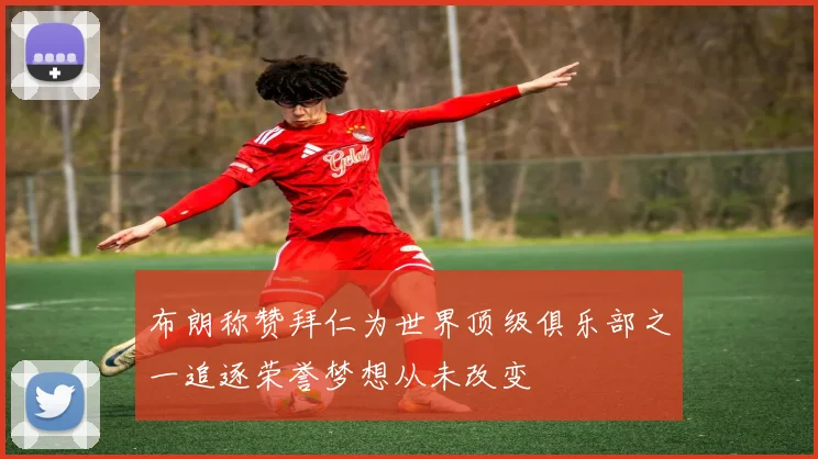 布朗称赞拜仁为世界顶级俱乐部之一追逐荣誉梦想从未改变
